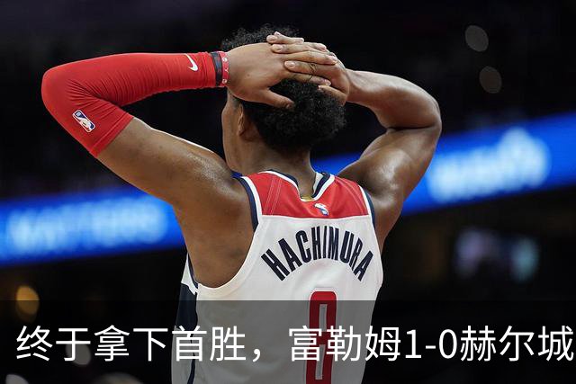 终于拿下首胜，富勒姆1-0赫尔城，摆脱零胜尴尬！